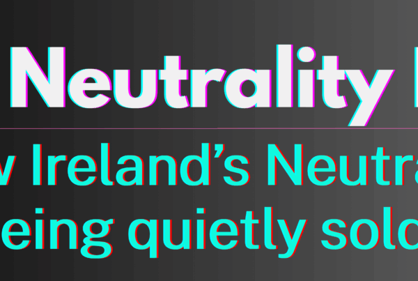 The Neutrality Files. How Ireland’s Neutrality is being quietly sold off
