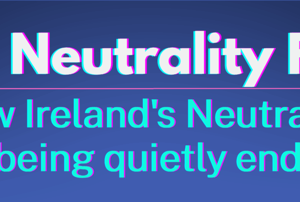 The Neutrality Files. How Ireland's Neutrality is being quietly ended