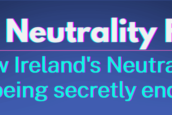 The Neutrality Files. How Ireland's Neutrality is being secretly ended